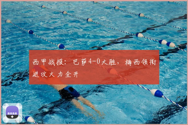 西甲战报：巴萨4-0大胜，梅西领衔进攻火力全开