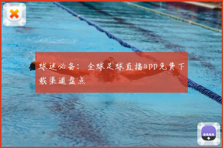 球迷必备：全球足球直播app免费下载渠道盘点