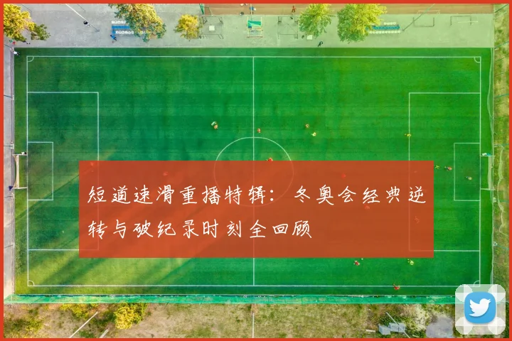 短道速滑重播特辑：冬奥会经典逆转与破纪录时刻全回顾