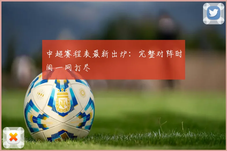 中超赛程表最新出炉：完整对阵时间一网打尽
