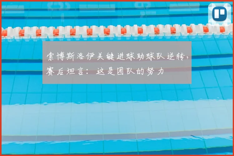 索博斯洛伊关键进球助球队逆转，赛后坦言：这是团队的努力