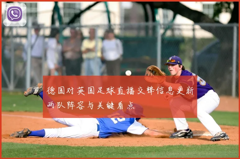 德国对英国足球直播交锋信息更新两队阵容与关键看点