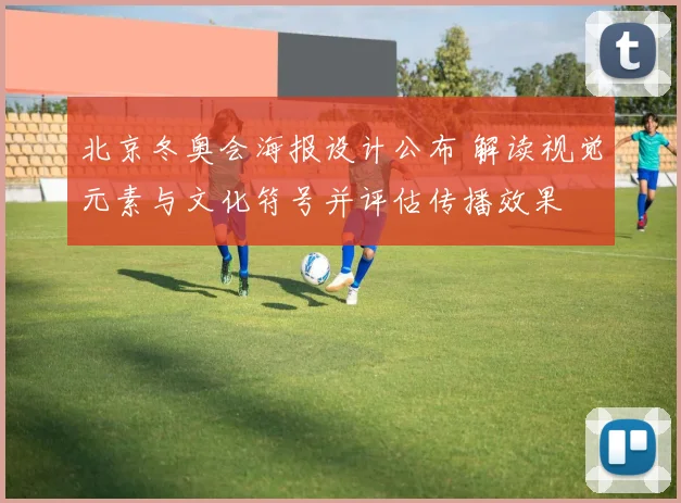 北京冬奥会海报设计公布 解读视觉元素与文化符号并评估传播效果