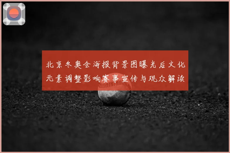 北京冬奥会海报背景图曝光后文化元素调整影响赛事宣传与观众解读