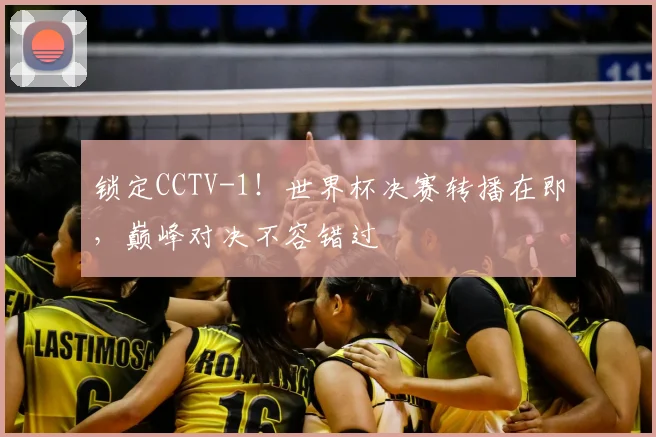 锁定CCTV-1！世界杯决赛转播在即，巅峰对决不容错过