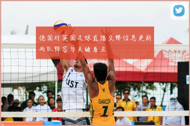 德国对英国足球直播交锋信息更新两队阵容与关键看点